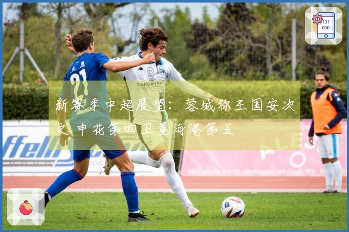 新赛季中超展望：蓉城称王国安次之 申花第四卫冕海港第五