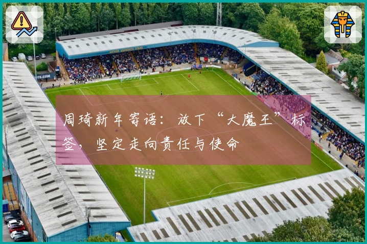 周琦新年寄语：放下“大魔王”标签，坚定走向责任与使命