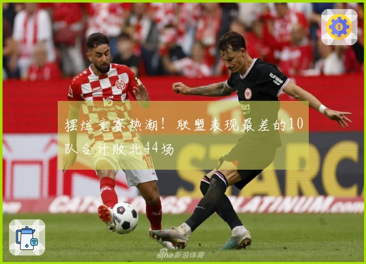 摆烂竞赛热潮！联盟表现最差的10队合计败北44场