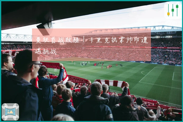 曼联首战败绩｜卡里克执掌帅印遭遇挑战