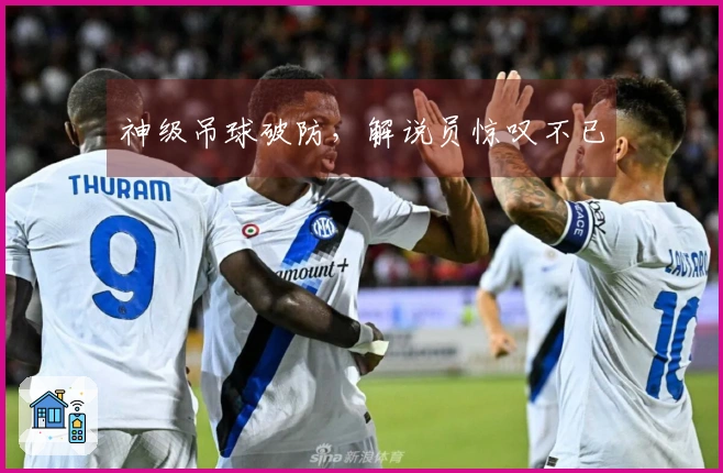 神级吊球破防，解说员惊叹不已