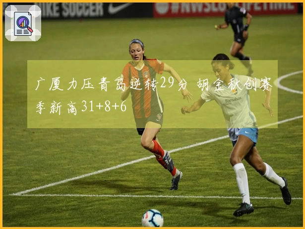 广厦力压青岛逆转29分 胡金秋创赛季新高31+8+6