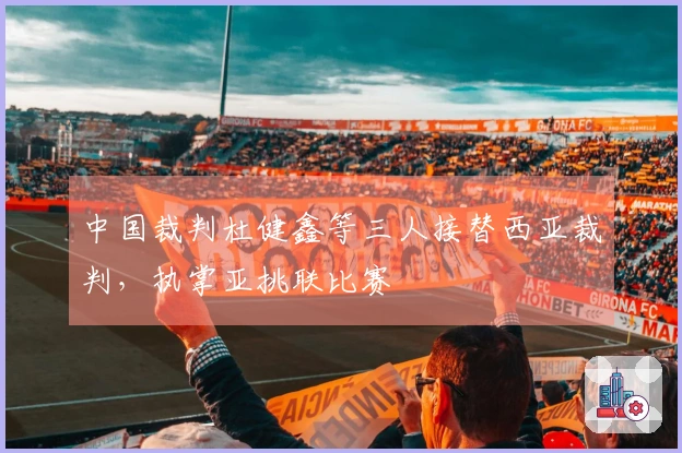 中国裁判杜健鑫等三人接替西亚裁判，执掌亚挑联比赛