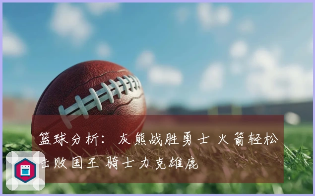 篮球分析：灰熊战胜勇士 火箭轻松击败国王 骑士力克雄鹿