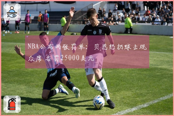 NBA公布两张罚单：贝恩怒扔球击观众席 各罚25000美元