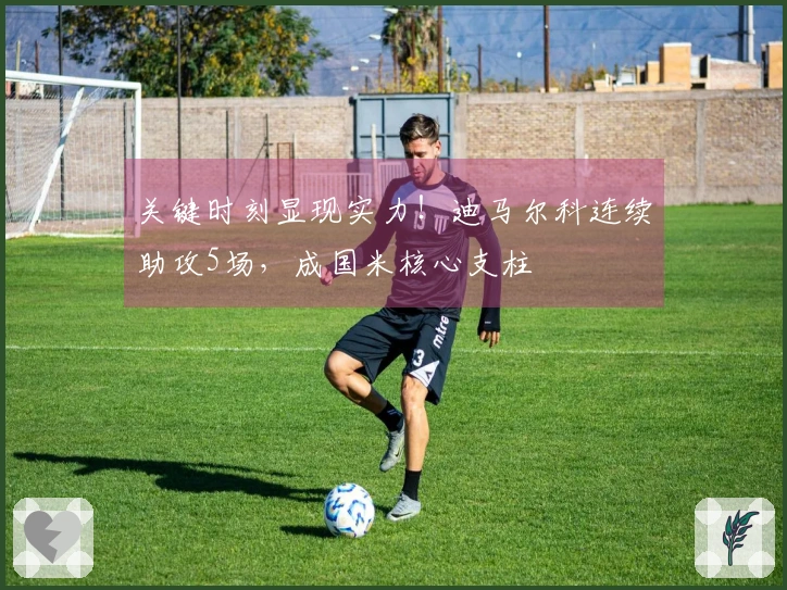 关键时刻显现实力！迪马尔科连续助攻5场，成国米核心支柱